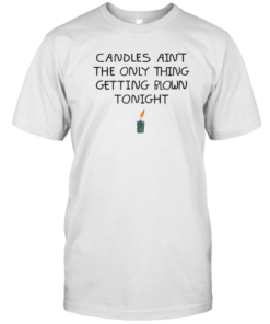 Candles Ain't The Only Thing Getting Blown Tonight Tee Shirt