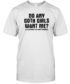 Do Any Goth Girls Want Me I Listen To Deftone Tee Shirt