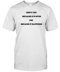 Don't Cry Because It's Over Because It Happened T-Shirt