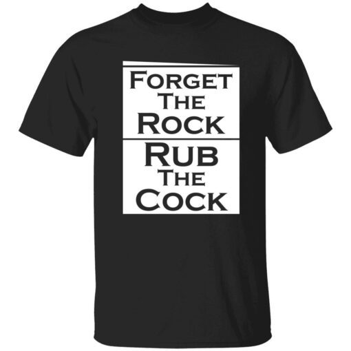 Forget the rock rub the cock Tee shirt