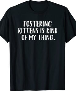 Fostering Kittens Is Kind Of My Thing Foster Cat Mom Tee Shirt