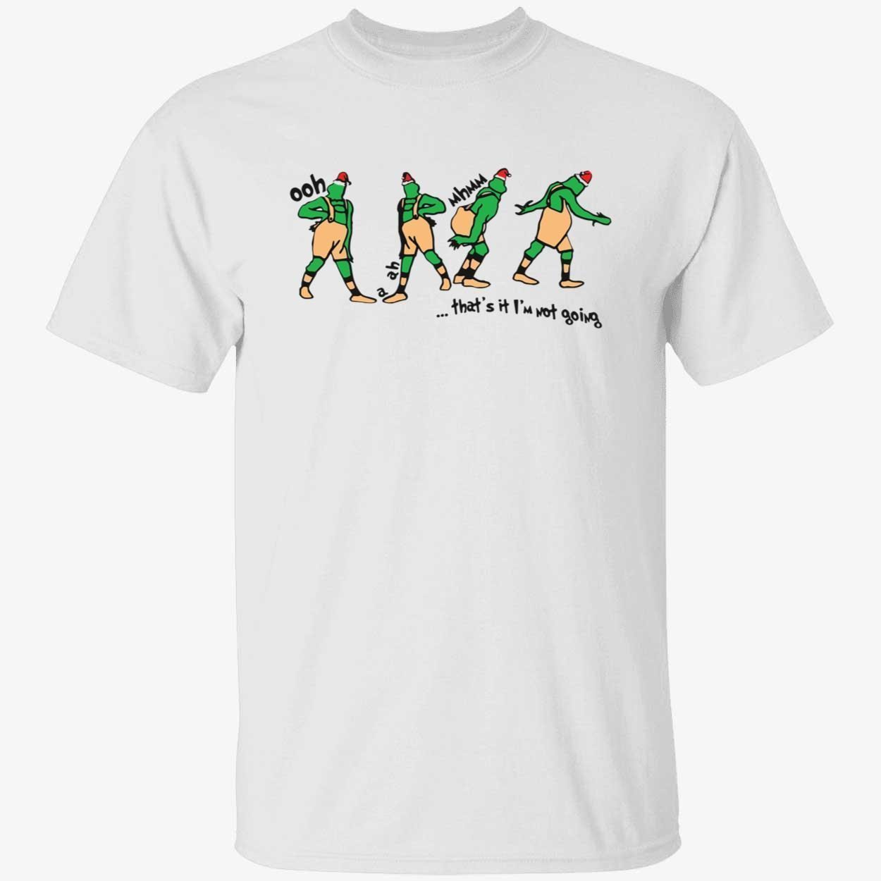 Grinch ooh a ah that’s it I’m not going Tee shirt