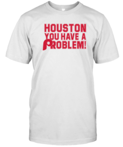 Houston You Have A Problem Philadelphia Phillies Tee Shirt