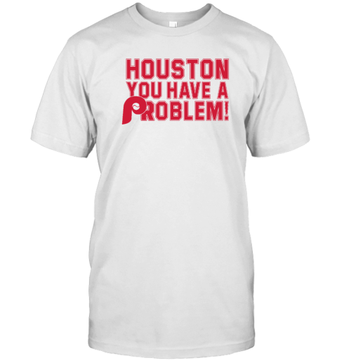 Houston You Have A Problem Philadelphia Phillies Tee Shirt Houston You Have A Problem Philadelphia Phillies Tee Shirt