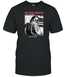 Be The Person Your Dog Thinks Killed Hitler Tee Shirt