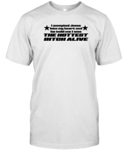 I Accepted Jesus Into My Heart And He Told Me I Was The Hottest Bitch Alive T-Shirt