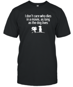 I Don't Care Who Dies In A Movie As Long As The Dog Lives Tee Shirt