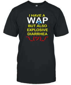 I Have A Wap But Also Explosive Diarrhea Tee Shirt