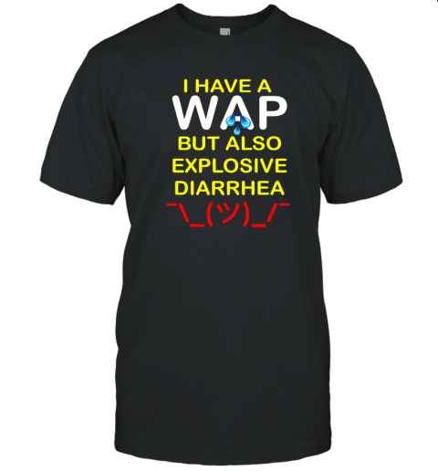 I Have A Wap But Also Explosive Diarrhea Tee Shirt I Have A Wap But Also Explosive Diarrhea Tee Shirt