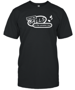 I Put My Balls In The Condom Too Tee Shirt