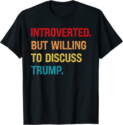 Introverted But Willing To Discuss Trump Tee Shirt