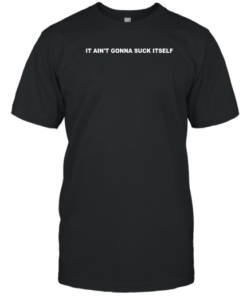 It Ain't Gonna Suck Itself Tee Shirt