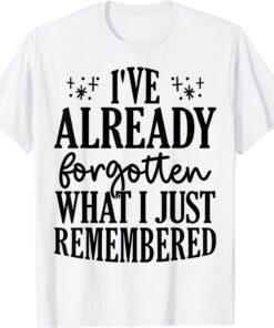 I've Already Forgotten What I Just Remembered Tee Shirt