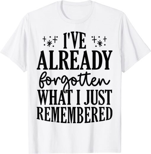 I've Already Forgotten What I Just Remembered Tee Shirt