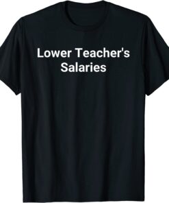 Lower teacher salaries Tee Shirt