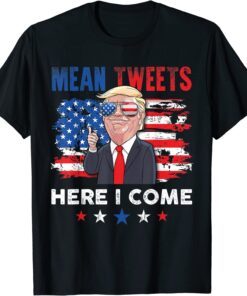 Mean Tweets Here I Come Trump Quote Tee Shirt