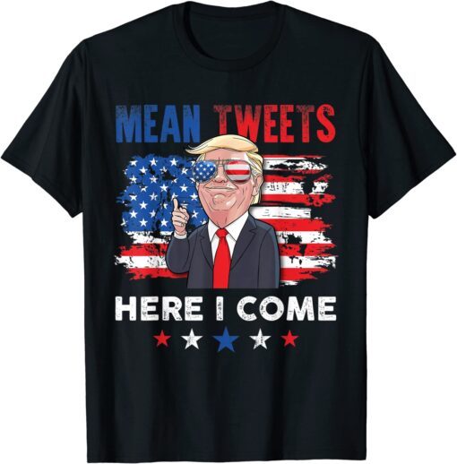 Mean Tweets Here I Come Trump Quote Tee Shirt