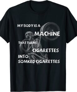 My Body Is A Machine That Turns Cigarettes Into Smoked Cigar Tee Shirt