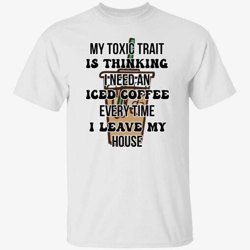 My toxic trait is thinking i need iced coffee every time i leave my house Tee shirt