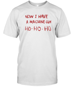 Now I Have A Machine Gun Ho Ho Ho 2022 T-Shirt