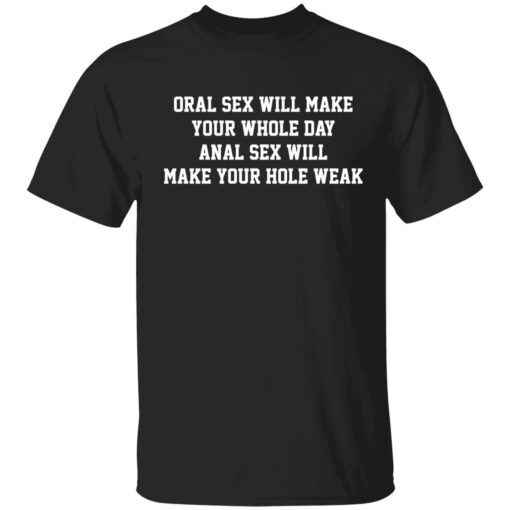 Oral sex will make your whole day anal sex will make your hole weak Tee shirt