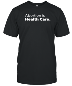 Planned Parenthood Abortion Is Health Care Tee Shirt