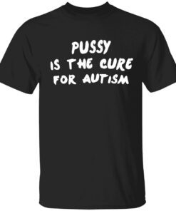 Pussy is the cure for autism shirt