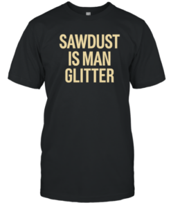 Sawdust Is Man Glitter Merch Tee Shirt