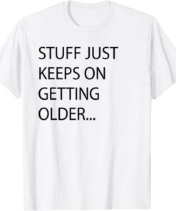 Stuff Just Keeps On Getting Older Tee Shirt