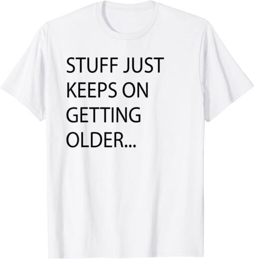 Stuff Just Keeps On Getting Older Tee Shirt