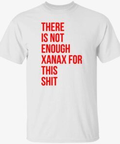 There is not enough xanax for this shit Tee shirt