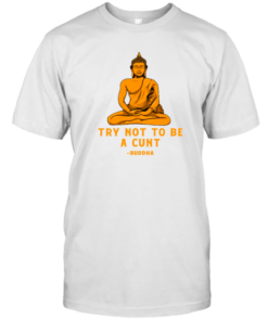 Try Not To Be A Cunt Buddha Tee Shirt