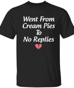 Went from cream pies to no replies Tee shirt