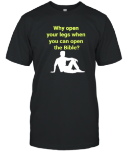 Why Open Your Legs When You Can Open The Bible Meme Tee Shirt