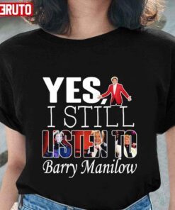 Yes I Still Listen To Barry Manilow Tee shirt