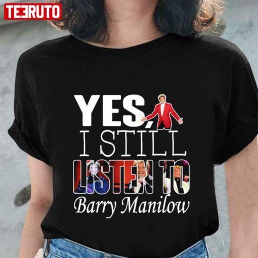 Yes I Still Listen To Barry Manilow Tee shirt