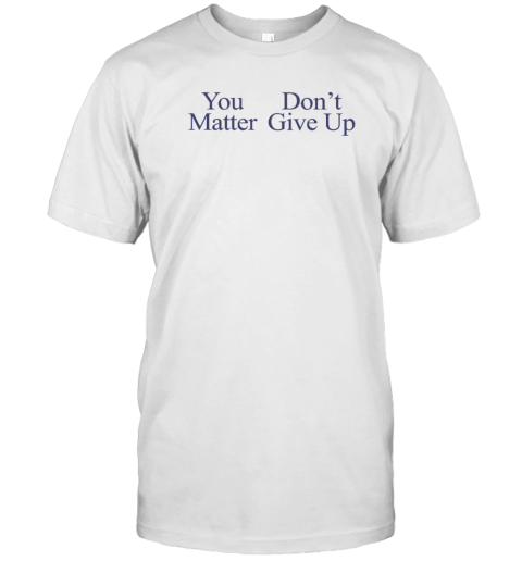 You Matter Don’t Give Up Tee Shirt - ShirtElephant Office