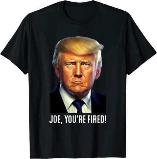 Donald Trump - Joe, You're Fired! - Trump 2024 Tee Shirt