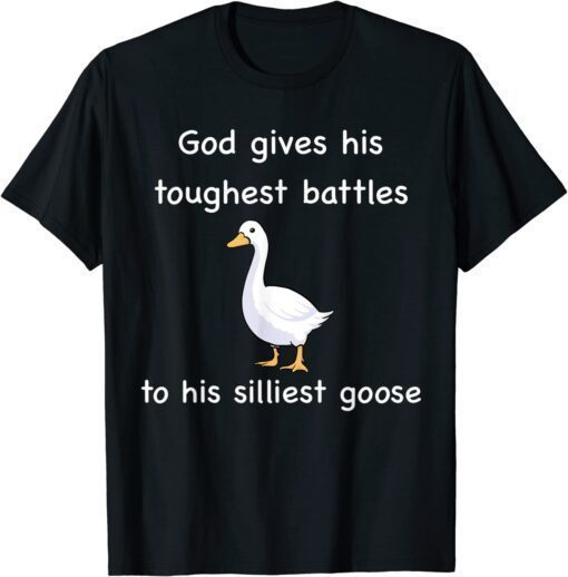 God Gives His Toughest Battles to His Silliest Goose Tee Shirt