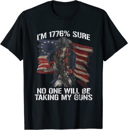 I Am 1776 % Sure No One Will Be Taking My Guns USA Flag Tee Shirt