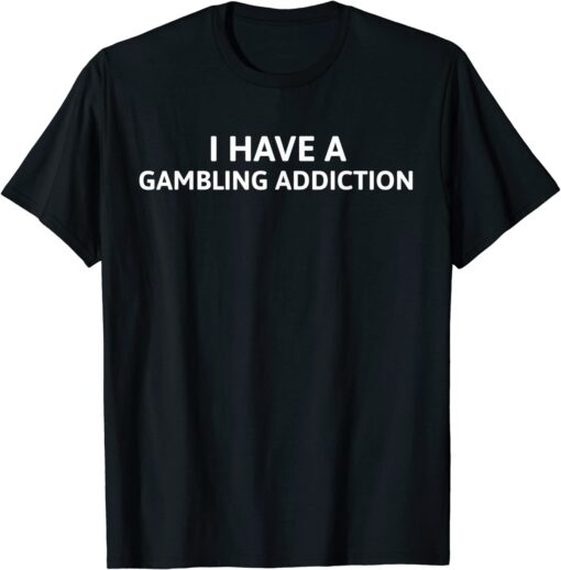 I Have A Gambling Addiction Tee Shirt