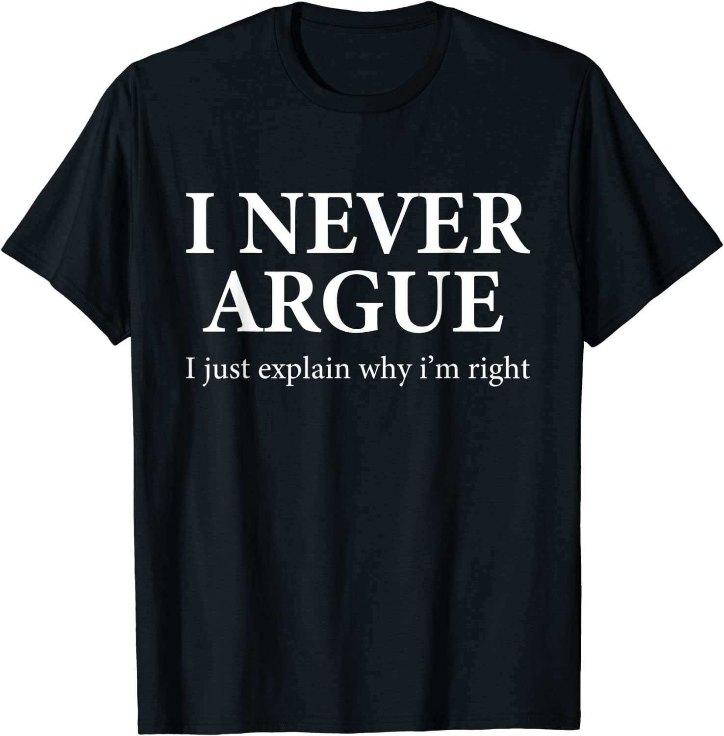 I Never Argue Just Explain Why I'm Right Tee Shirt