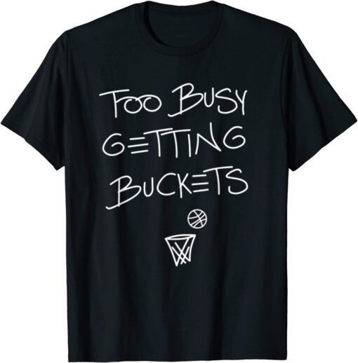 Too Busy Getting Buckets Basketball Tee Shirt