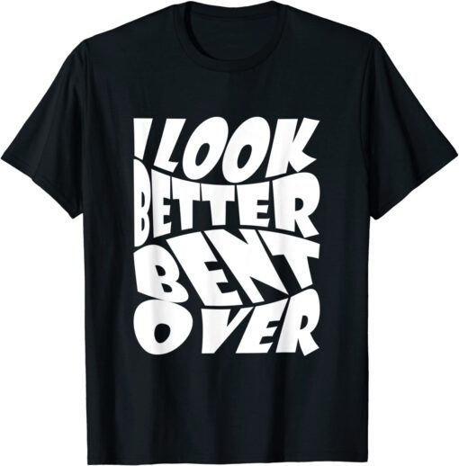 i look better bent over Tee Shirt