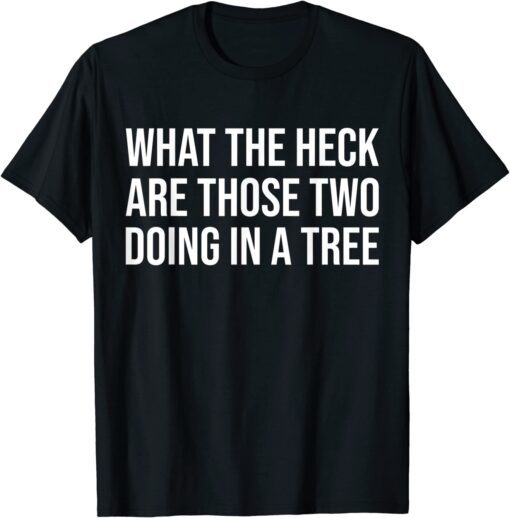 What the Heck Are Those Two Doing in a Tree Tee Shirt