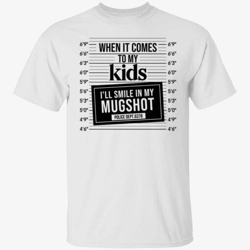 When it comes to my kids i’ll smile in my mugshot Tee shirt