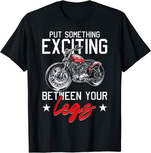 Put Something Exciting Between Your Legs Motorcycle T-Shirt