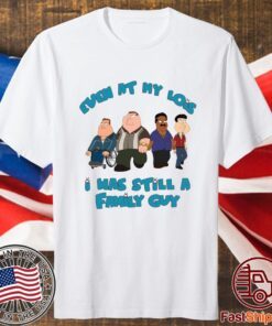 Even At My Lois I Has Still A Family Guy Shirt