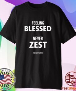 Feeling Blessed Never Zest Bennysings Tee Shirt