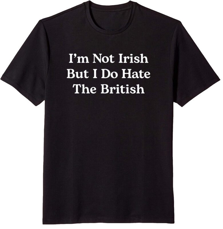 I’m Not Irish But I Do Hate The British T-Shirt